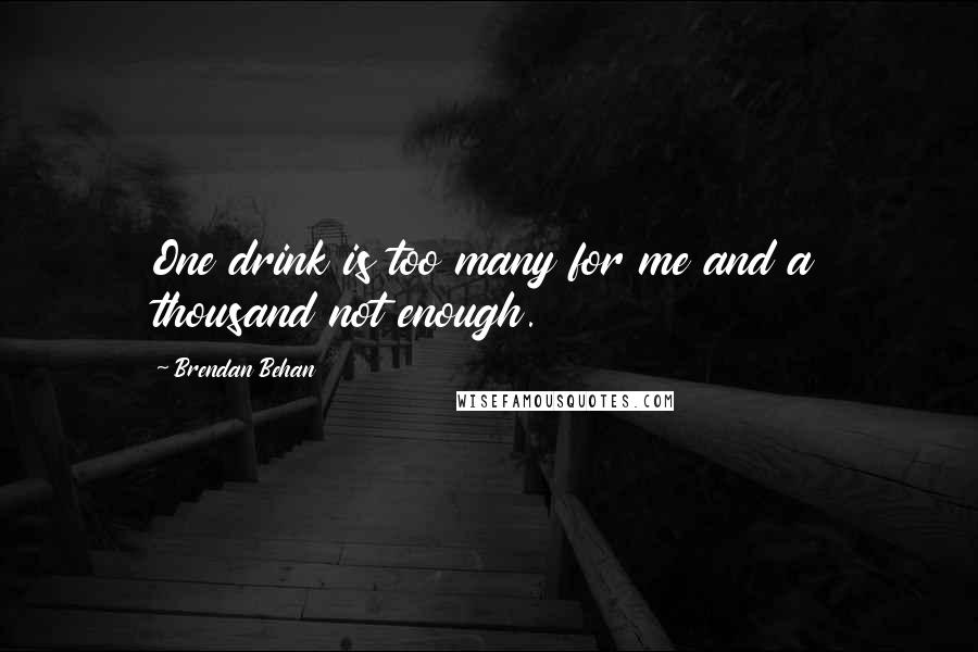 Brendan Behan Quotes: One drink is too many for me and a thousand not enough.