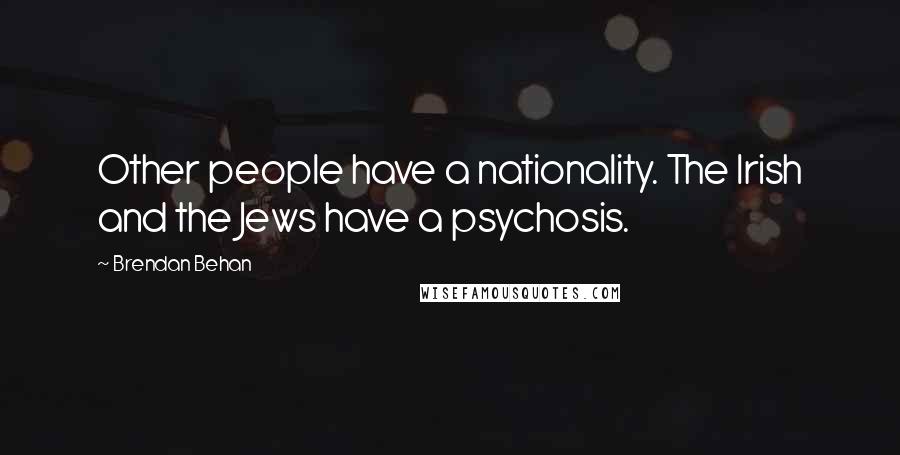 Brendan Behan Quotes: Other people have a nationality. The Irish and the Jews have a psychosis.