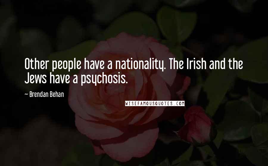 Brendan Behan Quotes: Other people have a nationality. The Irish and the Jews have a psychosis.