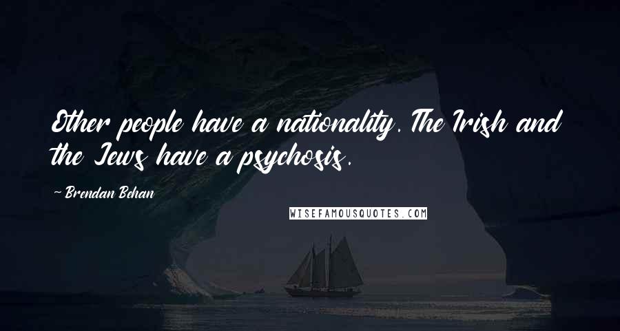 Brendan Behan Quotes: Other people have a nationality. The Irish and the Jews have a psychosis.