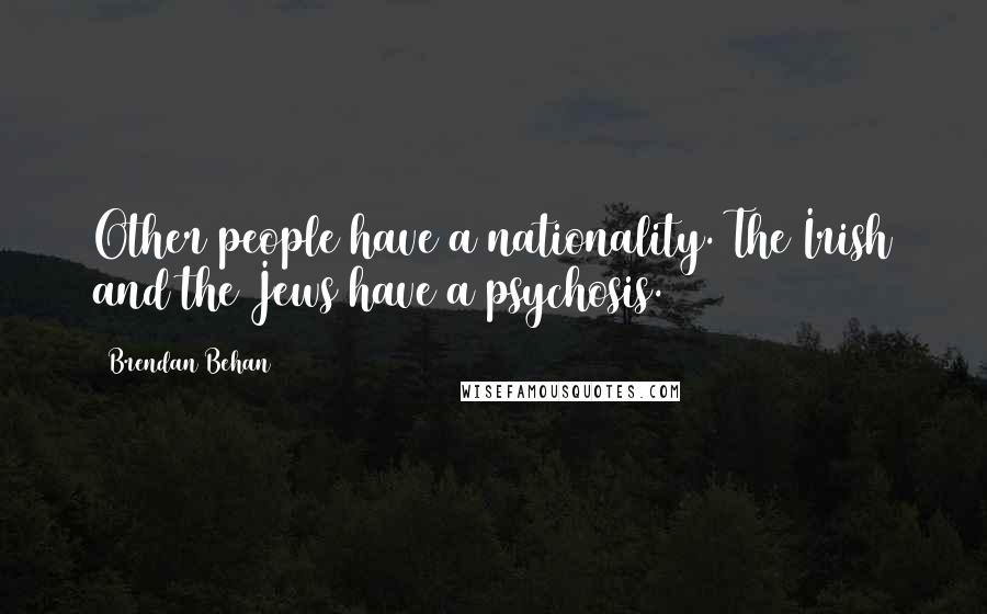 Brendan Behan Quotes: Other people have a nationality. The Irish and the Jews have a psychosis.