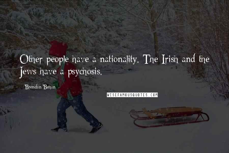 Brendan Behan Quotes: Other people have a nationality. The Irish and the Jews have a psychosis.