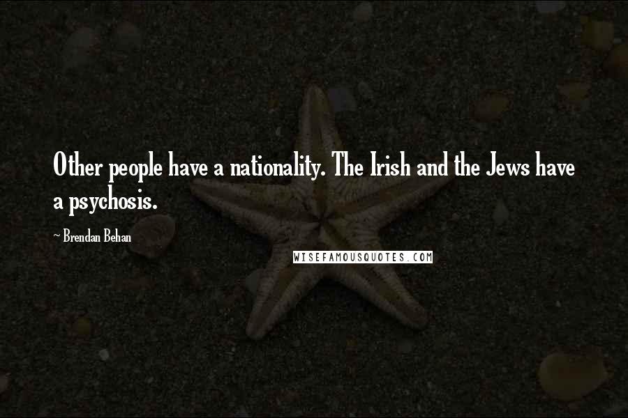 Brendan Behan Quotes: Other people have a nationality. The Irish and the Jews have a psychosis.