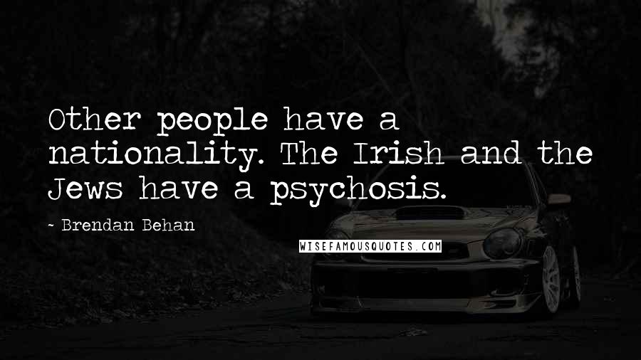 Brendan Behan Quotes: Other people have a nationality. The Irish and the Jews have a psychosis.