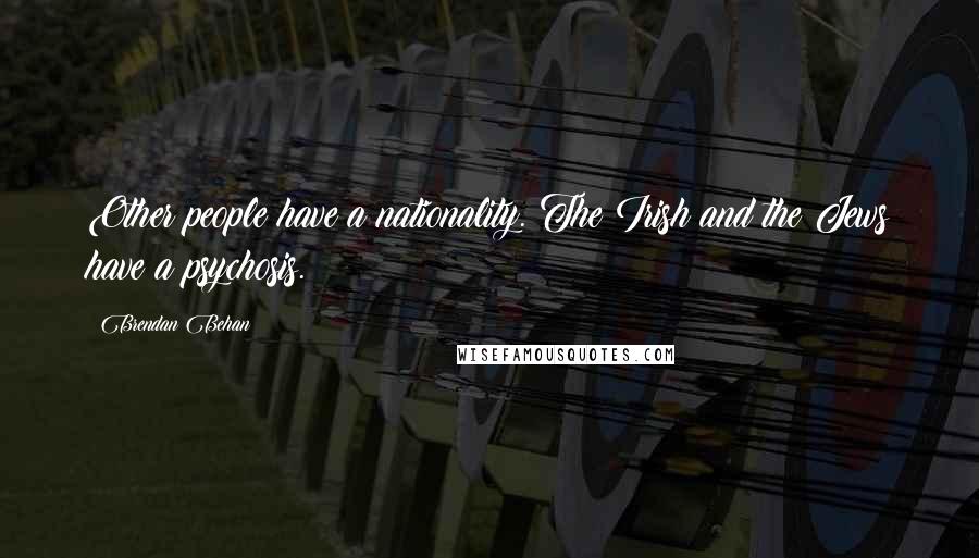 Brendan Behan Quotes: Other people have a nationality. The Irish and the Jews have a psychosis.
