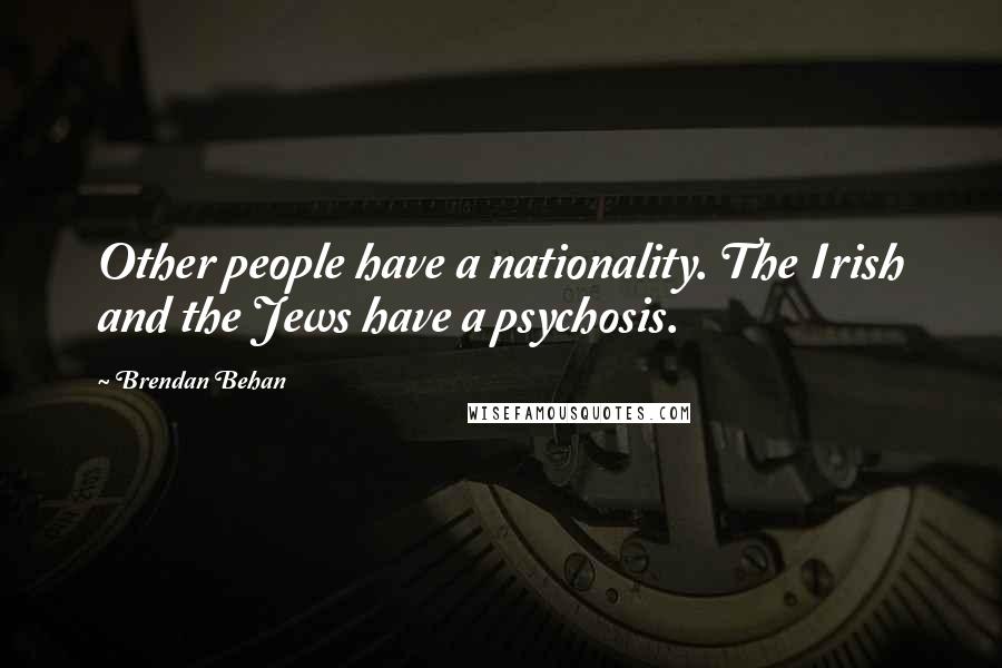 Brendan Behan Quotes: Other people have a nationality. The Irish and the Jews have a psychosis.