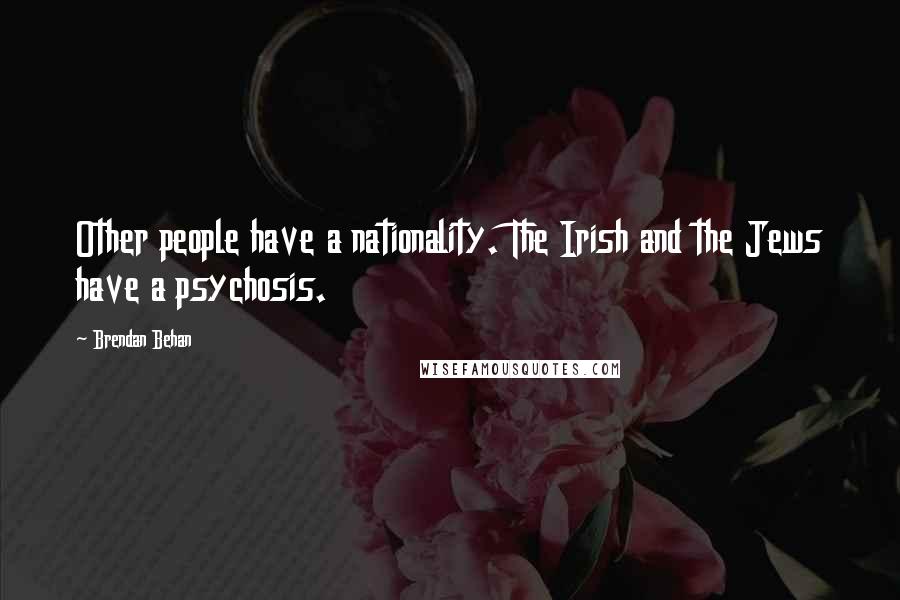 Brendan Behan Quotes: Other people have a nationality. The Irish and the Jews have a psychosis.