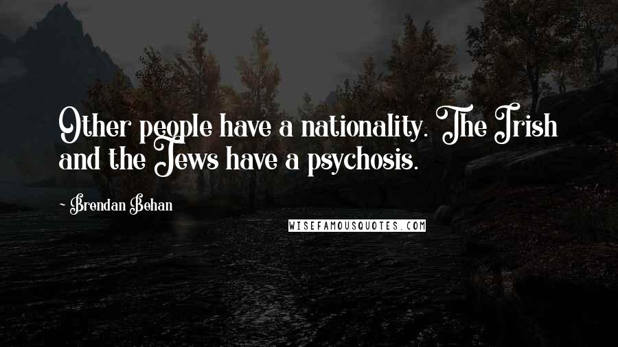 Brendan Behan Quotes: Other people have a nationality. The Irish and the Jews have a psychosis.
