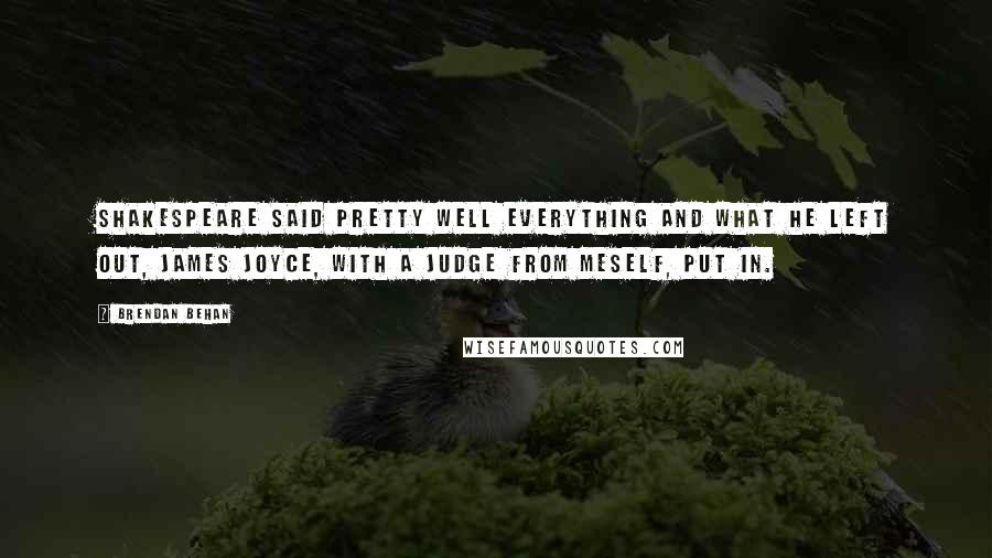 Brendan Behan Quotes: Shakespeare said pretty well everything and what he left out, James Joyce, with a judge from meself, put in.