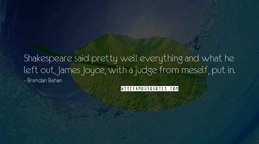 Brendan Behan Quotes: Shakespeare said pretty well everything and what he left out, James Joyce, with a judge from meself, put in.