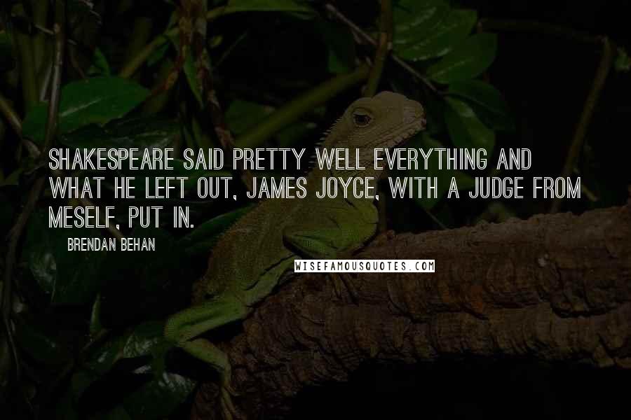 Brendan Behan Quotes: Shakespeare said pretty well everything and what he left out, James Joyce, with a judge from meself, put in.