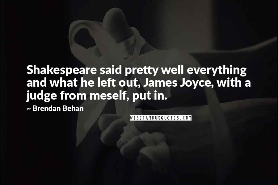 Brendan Behan Quotes: Shakespeare said pretty well everything and what he left out, James Joyce, with a judge from meself, put in.