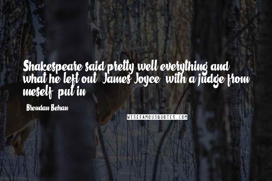 Brendan Behan Quotes: Shakespeare said pretty well everything and what he left out, James Joyce, with a judge from meself, put in.