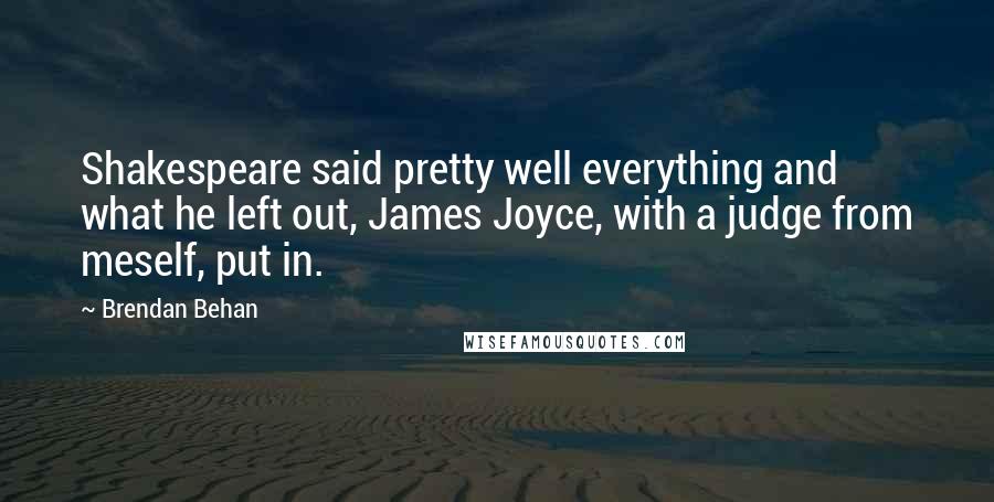 Brendan Behan Quotes: Shakespeare said pretty well everything and what he left out, James Joyce, with a judge from meself, put in.