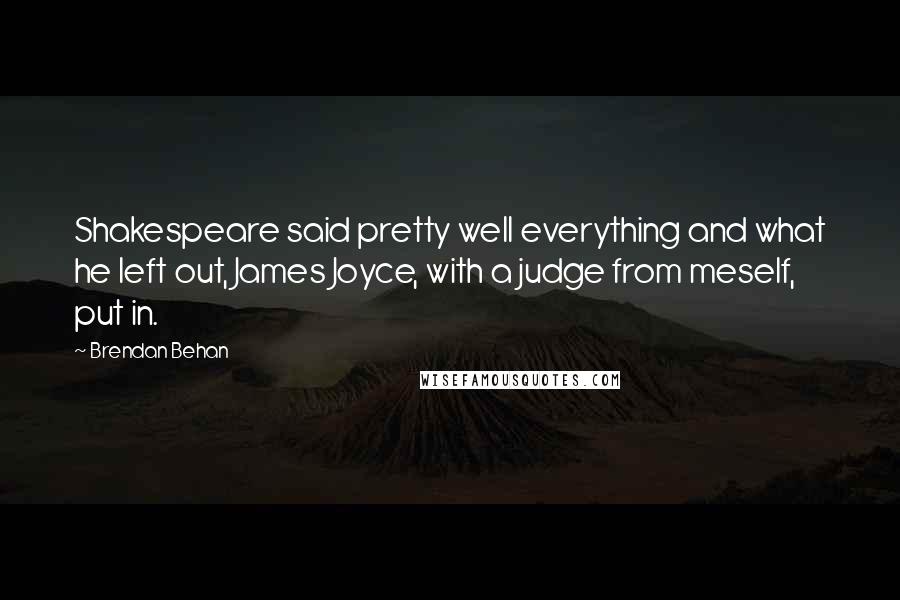 Brendan Behan Quotes: Shakespeare said pretty well everything and what he left out, James Joyce, with a judge from meself, put in.