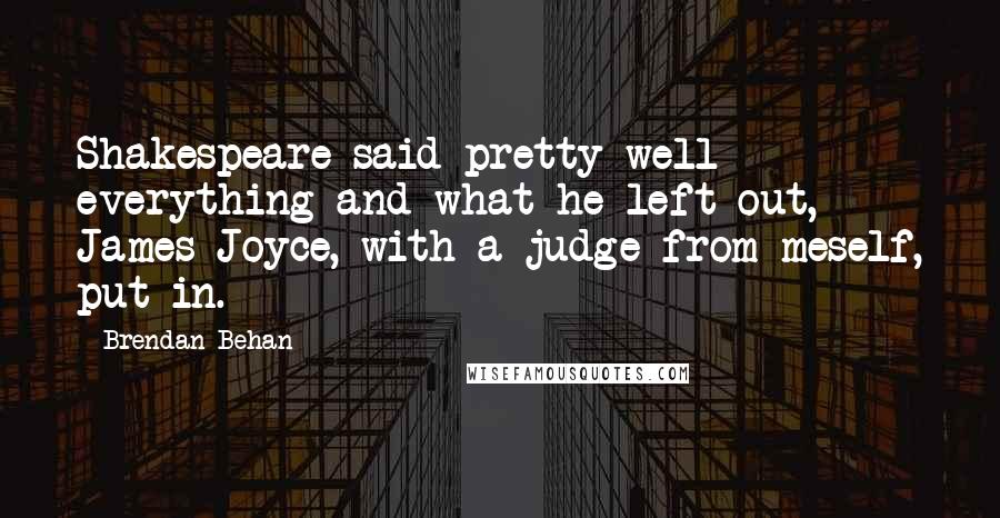 Brendan Behan Quotes: Shakespeare said pretty well everything and what he left out, James Joyce, with a judge from meself, put in.