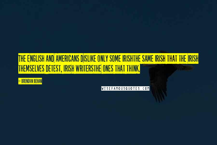 Brendan Behan Quotes: The English and Americans dislike only some Irishthe same Irish that the Irish themselves detest, Irish writersthe ones that think.