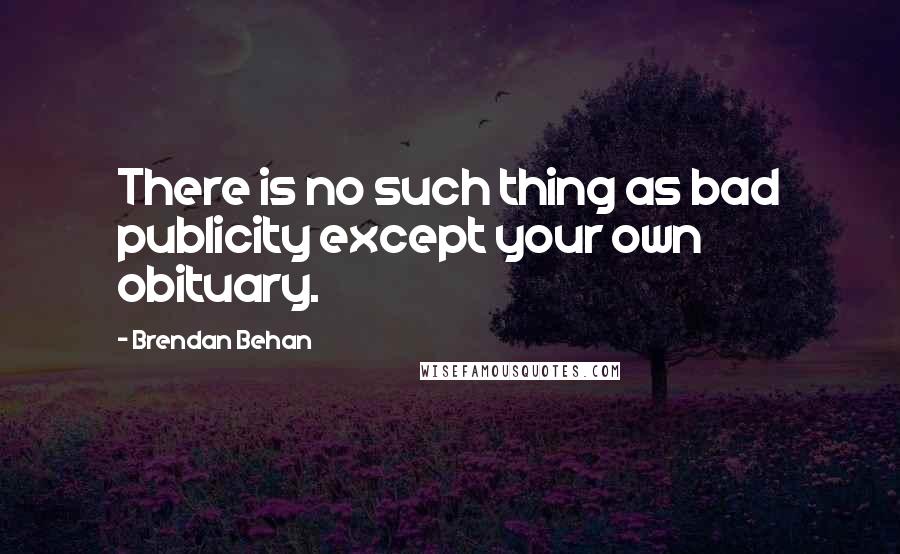 Brendan Behan Quotes: There is no such thing as bad publicity except your own obituary.