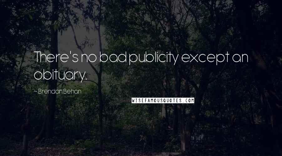 Brendan Behan Quotes: There's no bad publicity except an obituary.