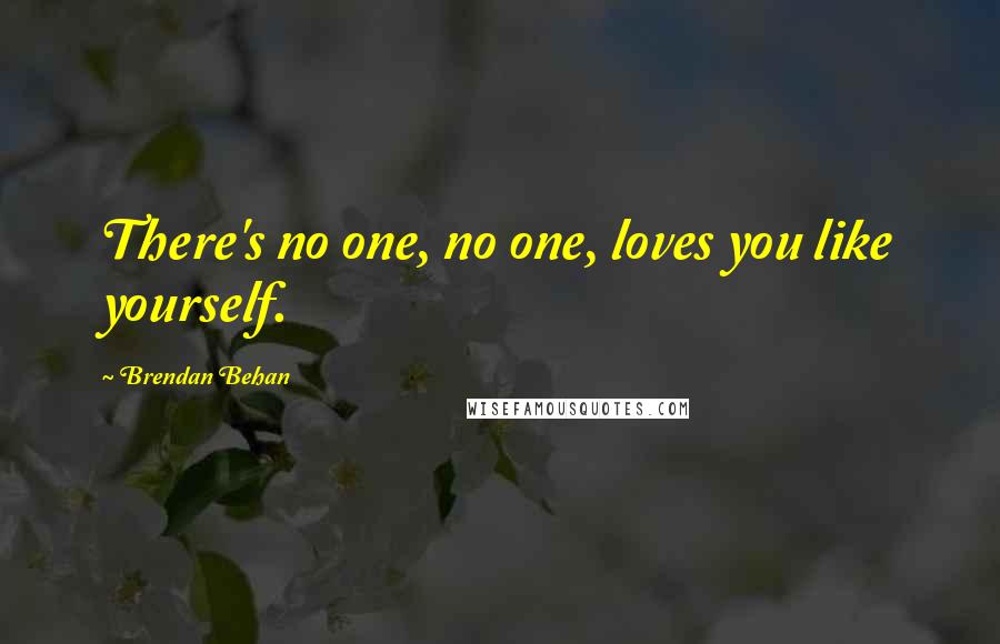 Brendan Behan Quotes: There's no one, no one, loves you like yourself.