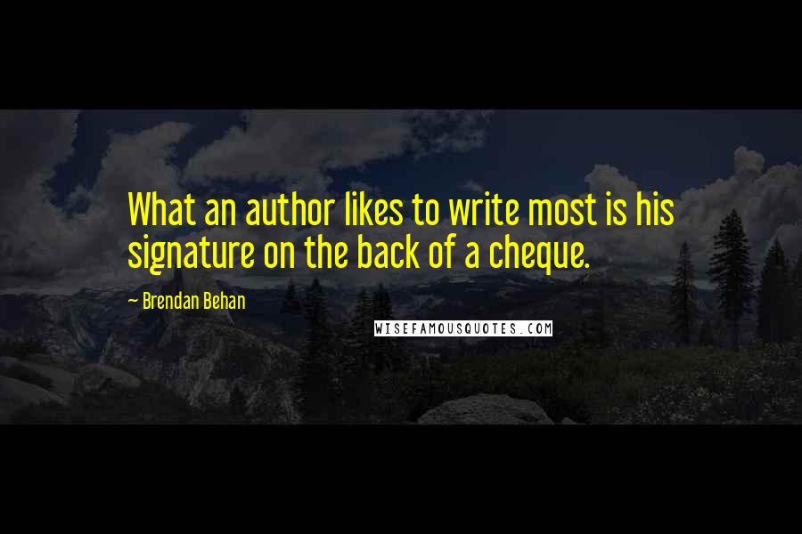 Brendan Behan Quotes: What an author likes to write most is his signature on the back of a cheque.