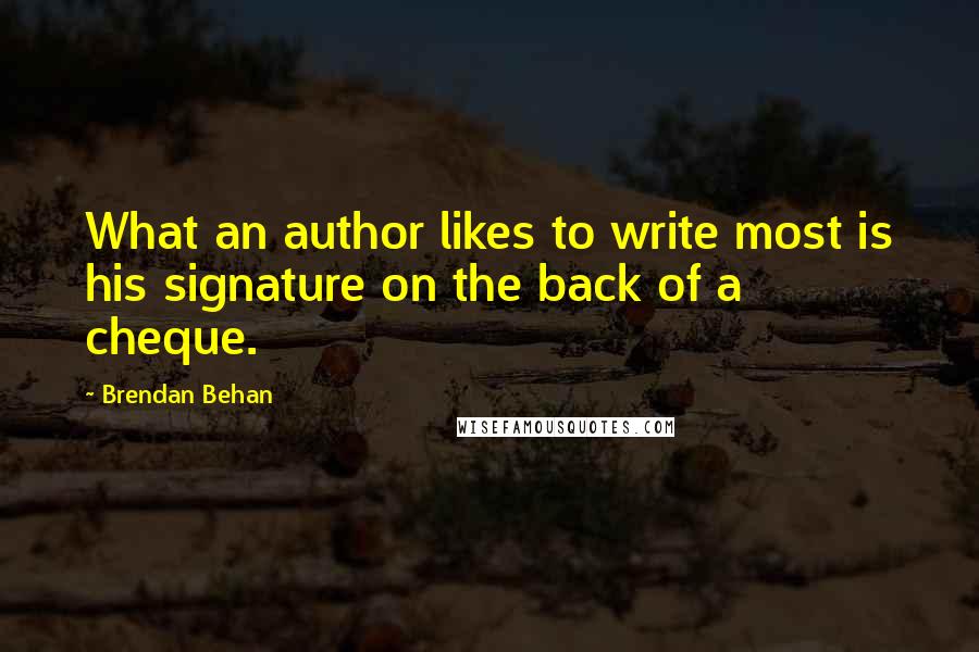 Brendan Behan Quotes: What an author likes to write most is his signature on the back of a cheque.