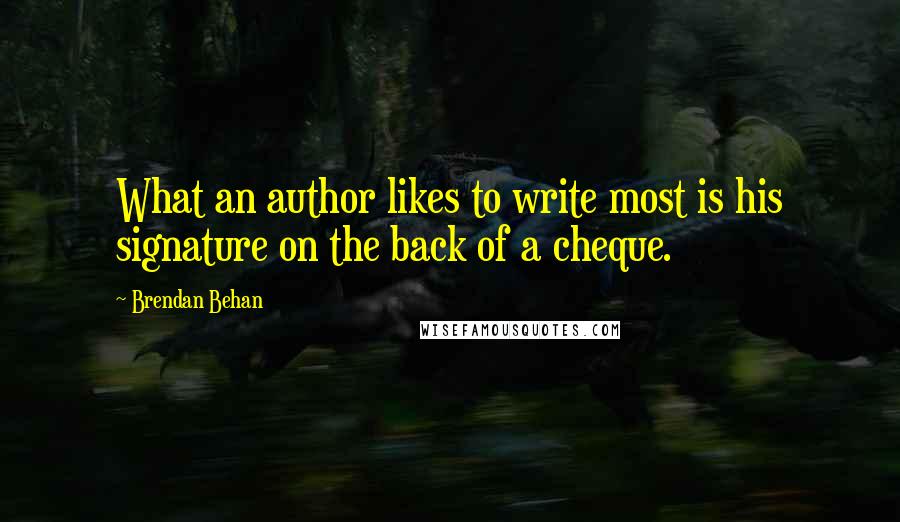 Brendan Behan Quotes: What an author likes to write most is his signature on the back of a cheque.