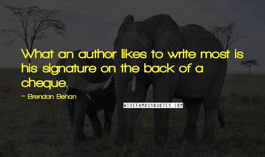 Brendan Behan Quotes: What an author likes to write most is his signature on the back of a cheque.