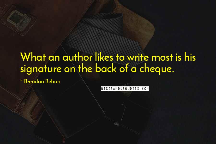 Brendan Behan Quotes: What an author likes to write most is his signature on the back of a cheque.