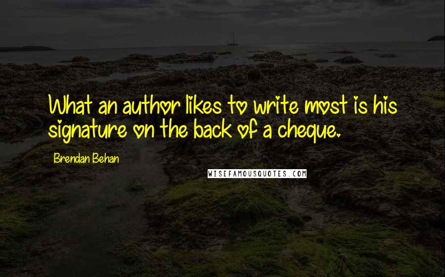 Brendan Behan Quotes: What an author likes to write most is his signature on the back of a cheque.