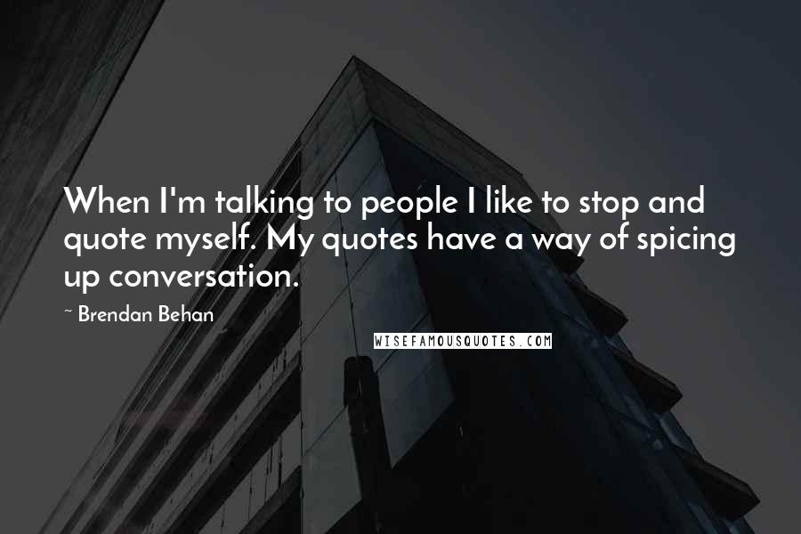 Brendan Behan Quotes: When I'm talking to people I like to stop and quote myself. My quotes have a way of spicing up conversation.