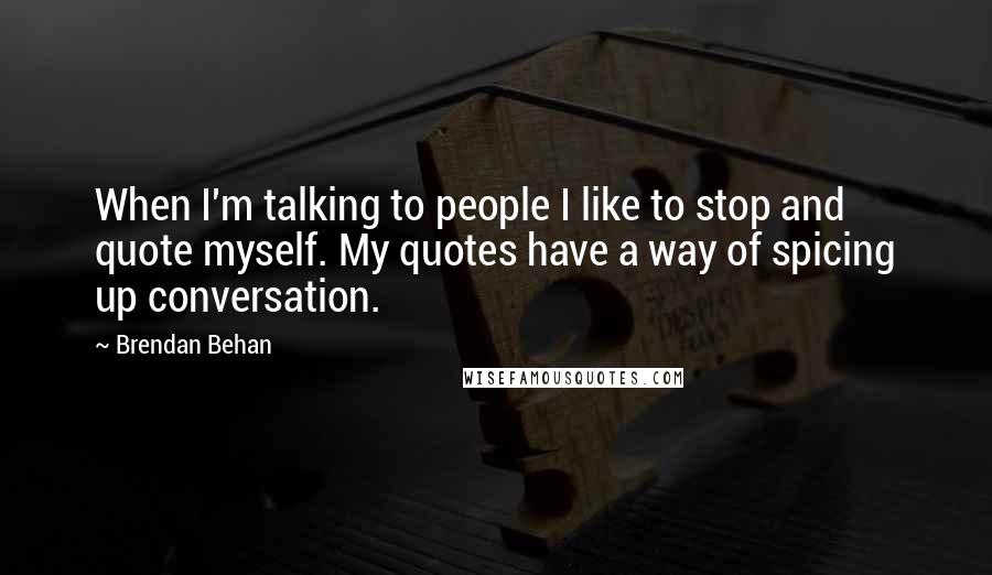 Brendan Behan Quotes: When I'm talking to people I like to stop and quote myself. My quotes have a way of spicing up conversation.