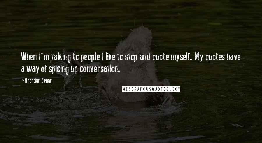 Brendan Behan Quotes: When I'm talking to people I like to stop and quote myself. My quotes have a way of spicing up conversation.