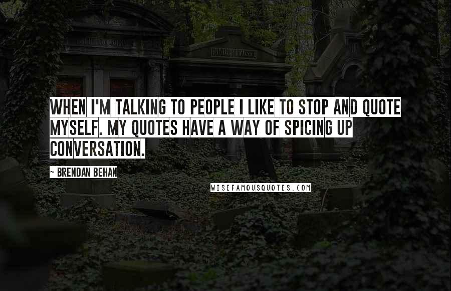 Brendan Behan Quotes: When I'm talking to people I like to stop and quote myself. My quotes have a way of spicing up conversation.