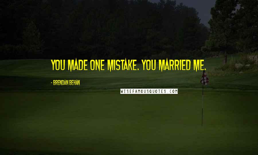 Brendan Behan Quotes: You made one mistake. You married me.