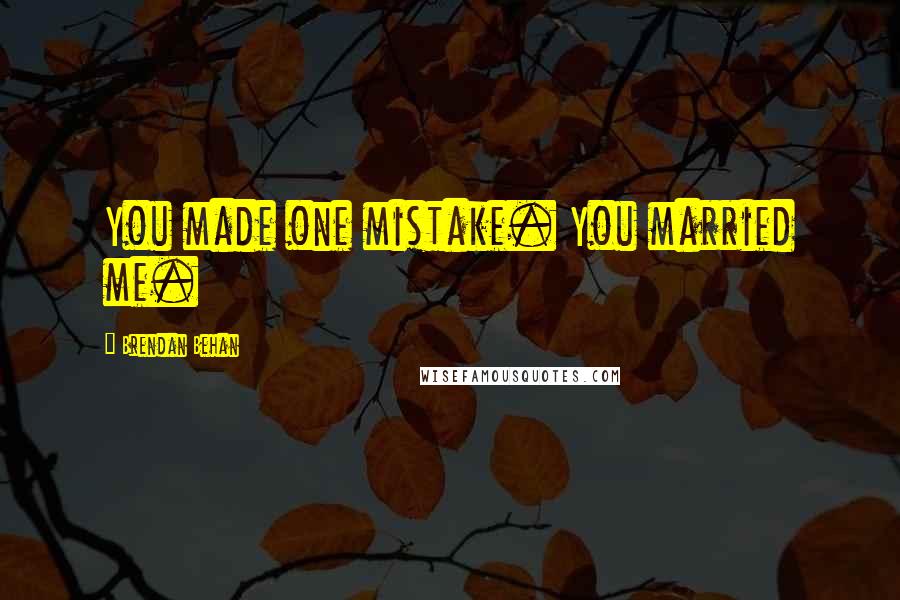 Brendan Behan Quotes: You made one mistake. You married me.