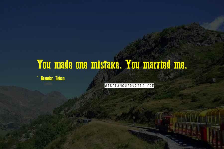 Brendan Behan Quotes: You made one mistake. You married me.