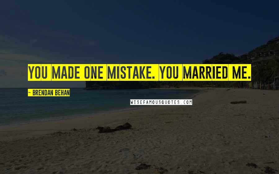 Brendan Behan Quotes: You made one mistake. You married me.