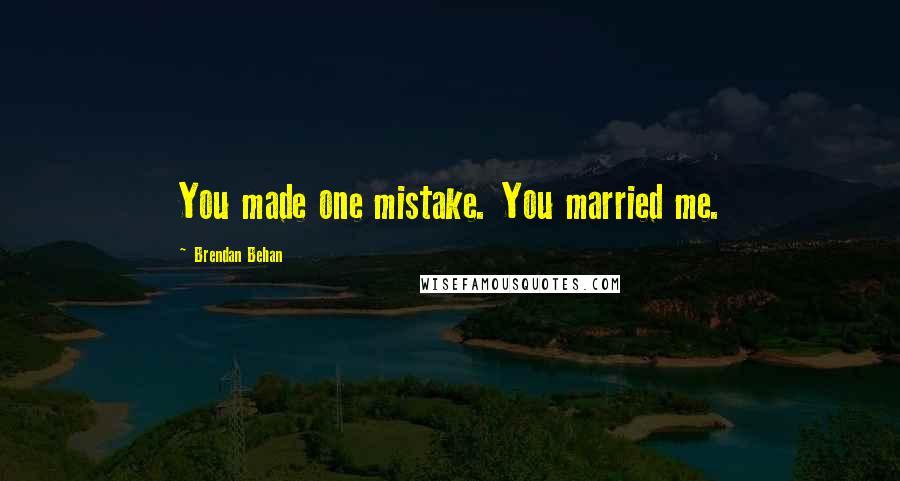 Brendan Behan Quotes: You made one mistake. You married me.