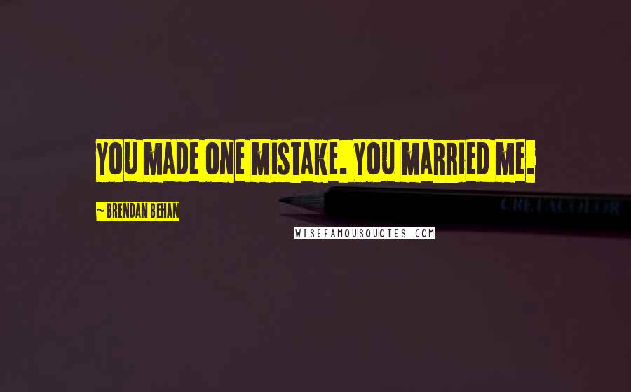 Brendan Behan Quotes: You made one mistake. You married me.