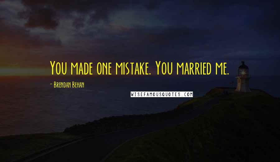 Brendan Behan Quotes: You made one mistake. You married me.