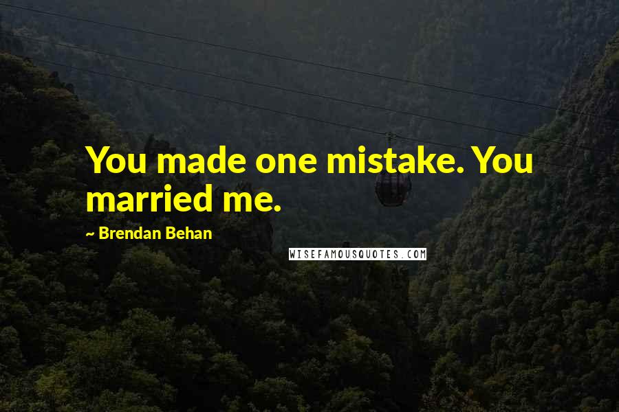 Brendan Behan Quotes: You made one mistake. You married me.