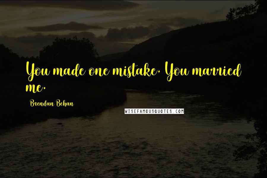 Brendan Behan Quotes: You made one mistake. You married me.