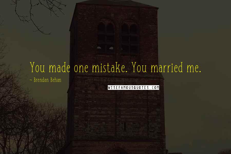 Brendan Behan Quotes: You made one mistake. You married me.