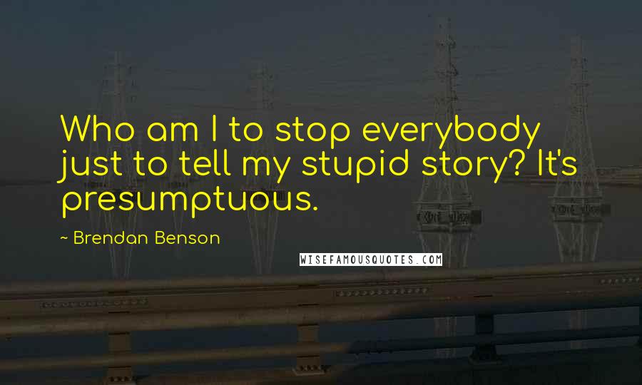 Brendan Benson Quotes: Who am I to stop everybody just to tell my stupid story? It's presumptuous.