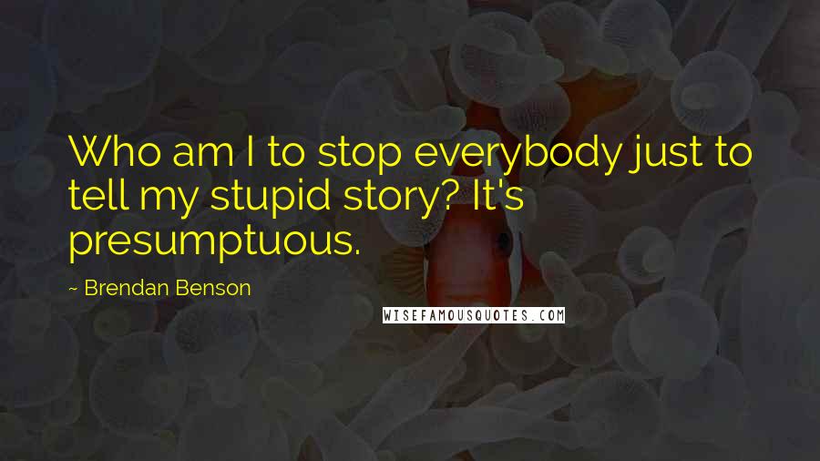 Brendan Benson Quotes: Who am I to stop everybody just to tell my stupid story? It's presumptuous.