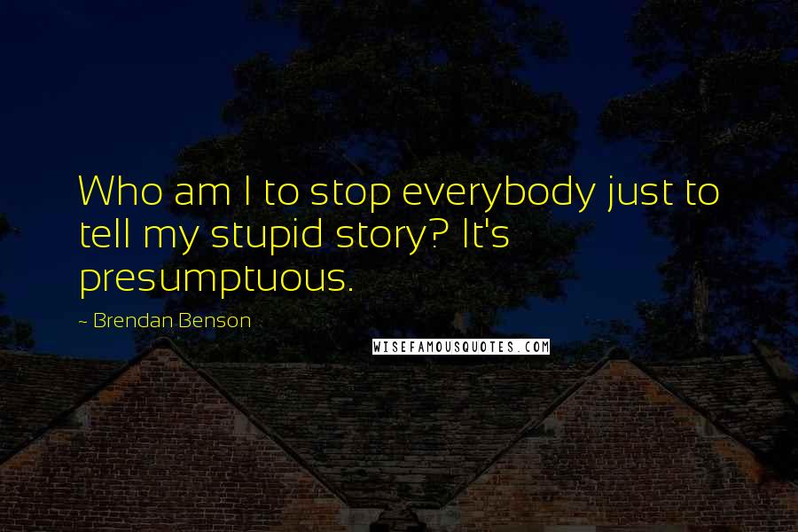 Brendan Benson Quotes: Who am I to stop everybody just to tell my stupid story? It's presumptuous.