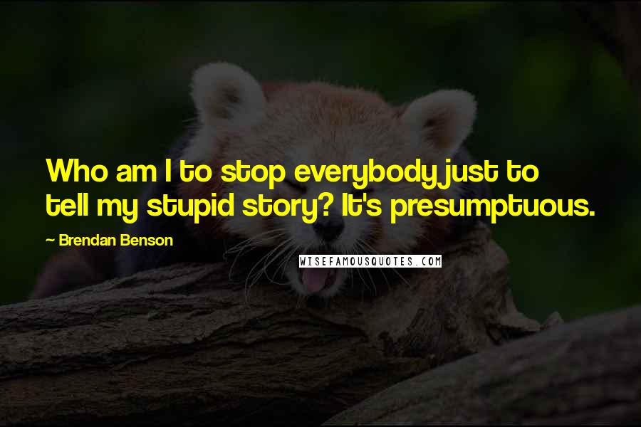 Brendan Benson Quotes: Who am I to stop everybody just to tell my stupid story? It's presumptuous.