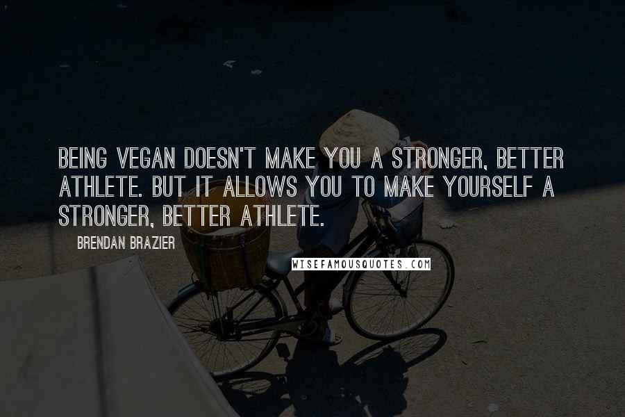 Brendan Brazier Quotes: Being vegan doesn't make you a stronger, better athlete. But it allows you to make yourself a stronger, better athlete.