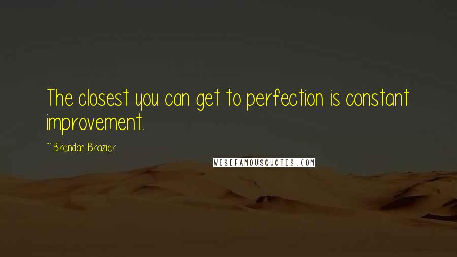 Brendan Brazier Quotes: The closest you can get to perfection is constant improvement.